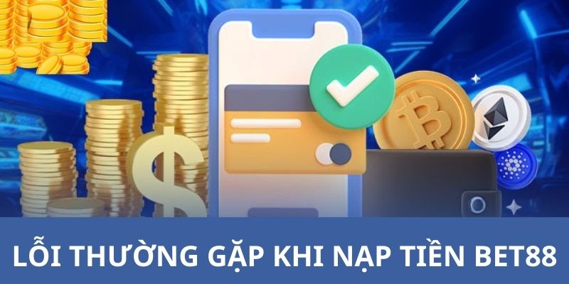 Vài vấn đề thường gặp và cách khắc phục khi nạp tiền BET88